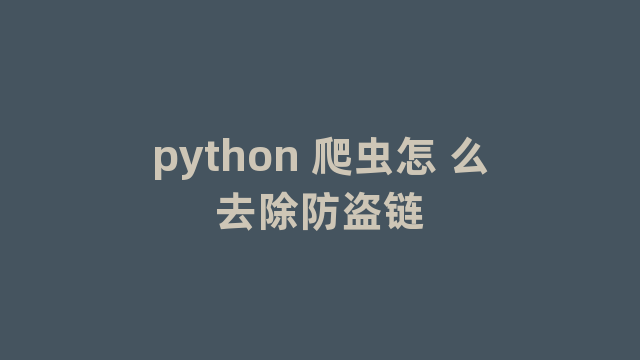 python 爬虫怎 么去除防盗链