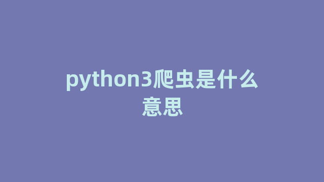 python3爬虫是什么意思 python3爬虫是什么意思
