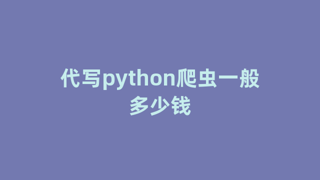 代写python爬虫一般多少钱