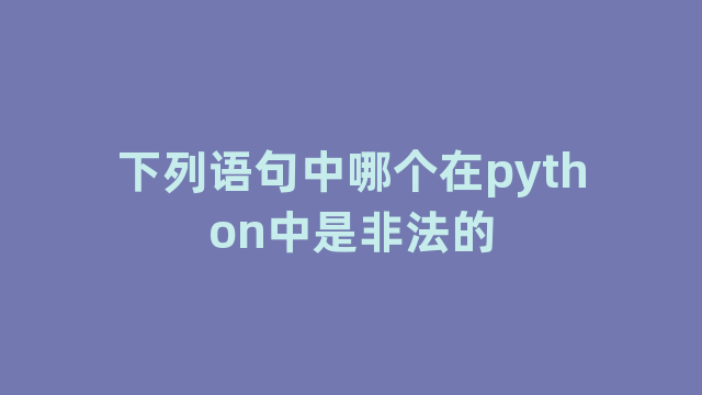 下列语句中哪个在python中是非法的