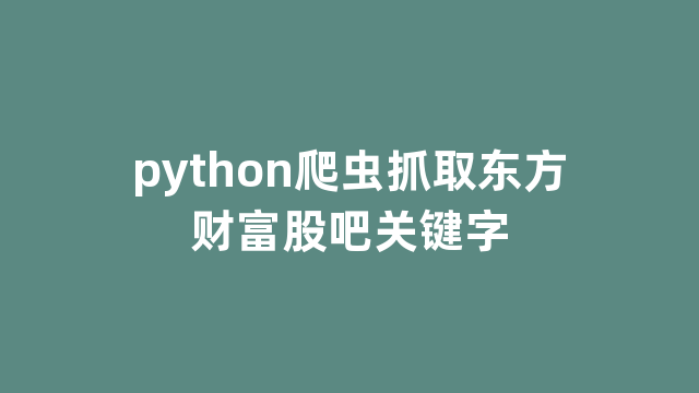 python爬虫抓取东方财富股吧关键字