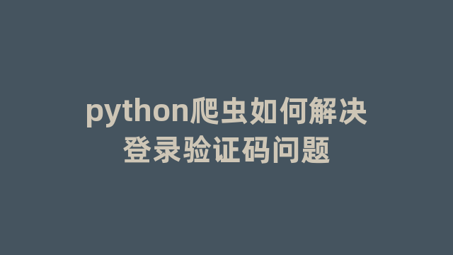 python爬虫如何解决登录验证码问题 python爬虫如何解决登录验证码问题