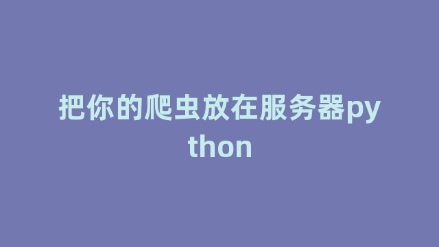 把你的爬虫放在服务器python 把你的爬虫放在服务器python