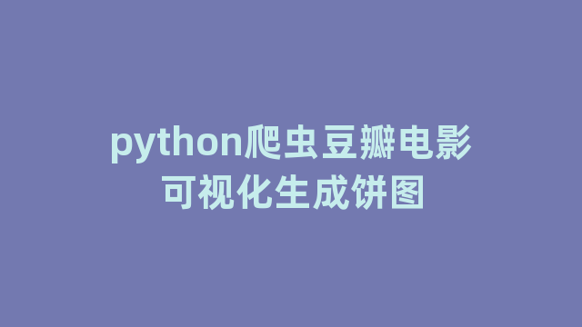 python爬虫豆瓣电影可视化生成饼图