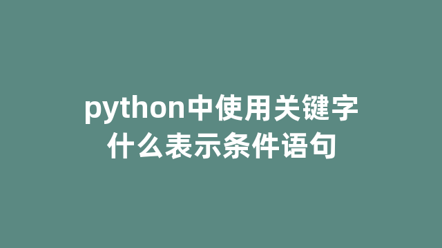 python中使用关键字什么表示条件语句