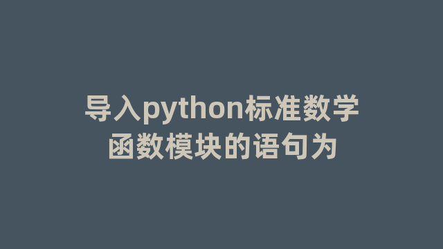 导入python标准数学函数模块的语句为 导入python标准数学函数模块的语句为