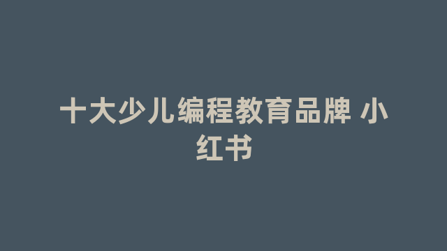 十大少儿编程教育品牌 十大少儿编程教育品牌