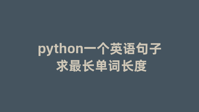python一个英语句子 求最长单词长度