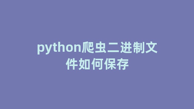 python爬虫二进制文件如何保存