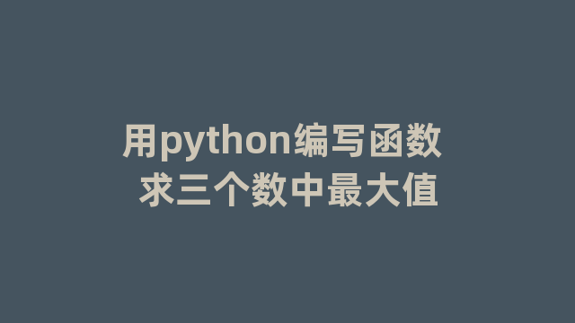 用python编写函数 求三个数中最大值