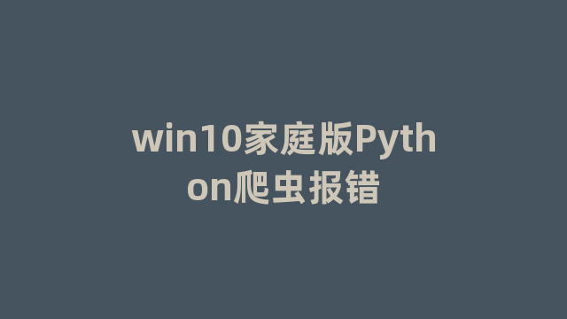 win10家庭版Python爬虫报错