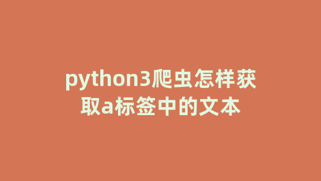 python3爬虫怎样获取a标签中的文本 python3爬虫怎样获取a标签中的文本