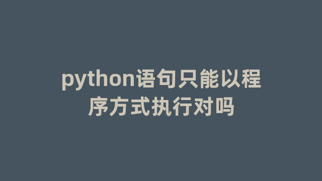 python语句只能以程序方式执行对吗