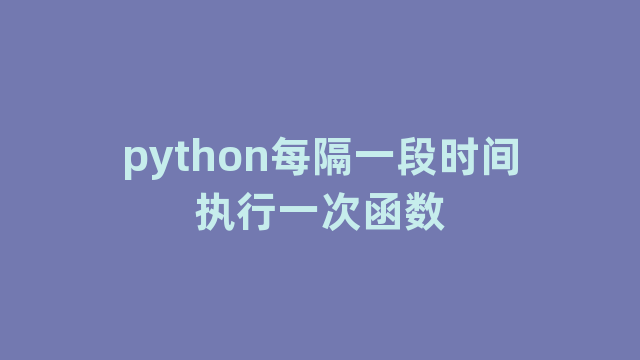 python每隔一段时间执行一次函数