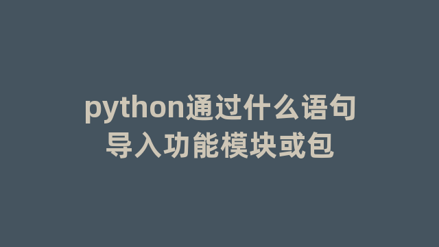 python通过什么语句导入功能模块或包