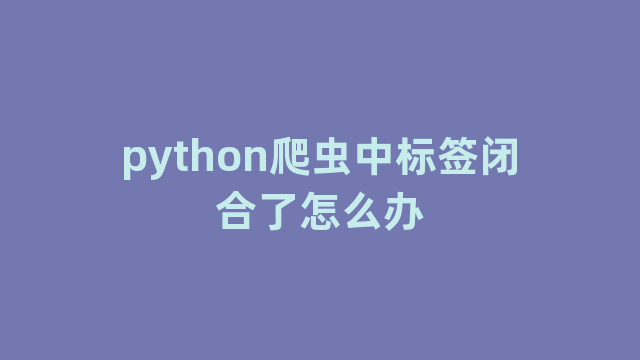 python爬虫中标签闭合了怎么办