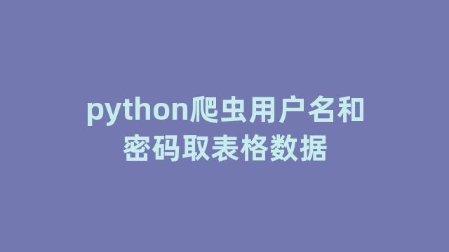 python爬虫用户名和密码取表格数据