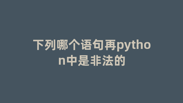 下列哪个语句再python中是非法的