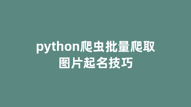 python爬虫批量爬取图片起名技巧