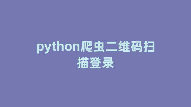 python爬虫二维码扫描登录 python爬虫二维码扫描登录