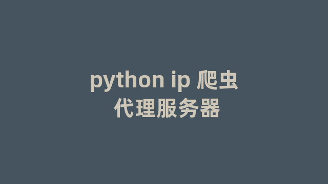 python ip 爬虫 代理服务器