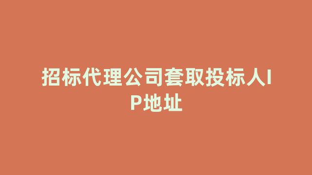 招标代理公司套取投标人IP地址