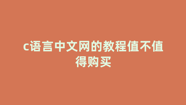 c语言中文网的教程值不值得购买 c语言中文网的教程值不值得购买