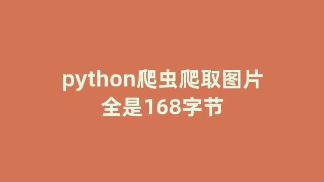 python爬虫爬取图片全是168字节