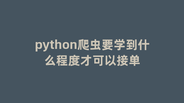 python爬虫要学到什么程度才可以接单