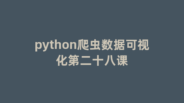 python爬虫数据可视化第二十八课