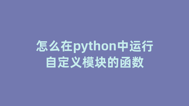 怎么在python中运行自定义模块的函数