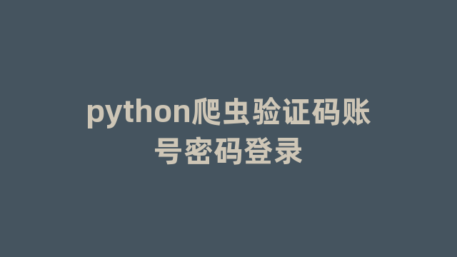 python爬虫验证码账号密码登录 python爬虫验证码账号密码登录