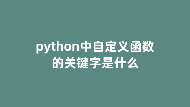 python中自定义函数的关键字是什么