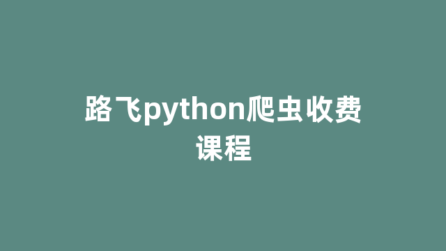 路飞python爬虫收费课程