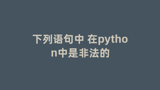 下列语句中 在python中是非法的