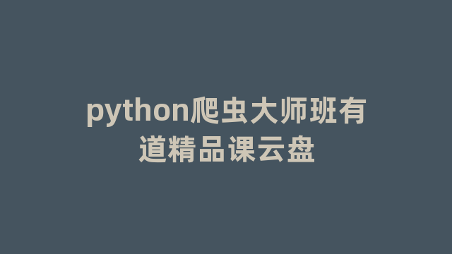 python爬虫大师班有道精品课云盘