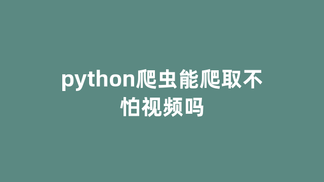 python爬虫能爬取不怕视频吗