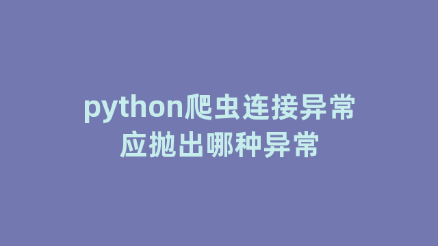 python爬虫连接异常应抛出哪种异常