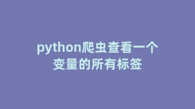 python爬虫查看一个变量的所有标签