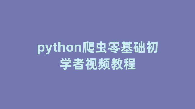 python爬虫零基础初学者视频教程 python爬虫零基础初学者视频教程