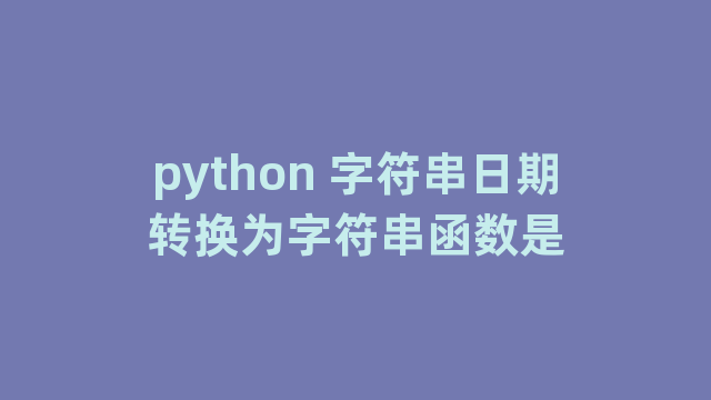 python 字符串日期转换为字符串函数是