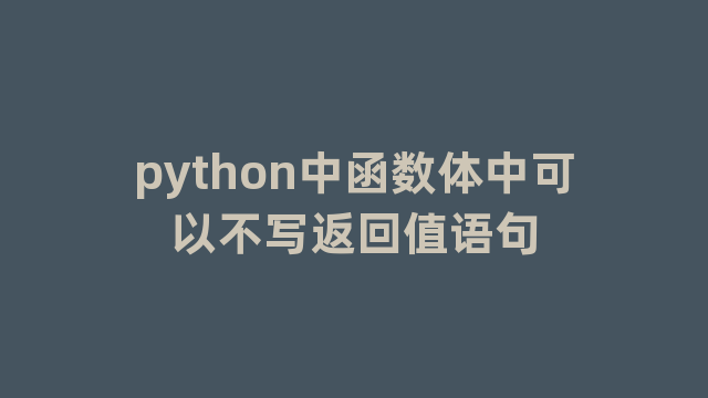 python中函数体中可以不写返回值语句