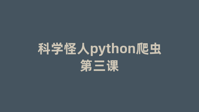 科学怪人python爬虫第三课