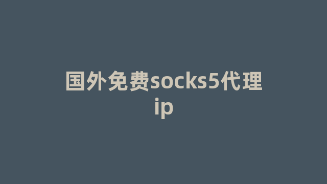 国外免费socks5代理ip