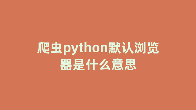 爬虫python默认浏览器是什么意思
