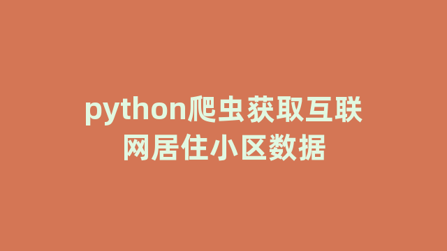 python爬虫获取互联网居住小区数据 python爬虫获取互联网居住小区数据