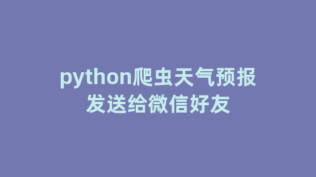 python爬虫天气预报发送给微信好友