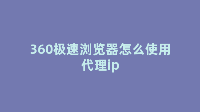 360极速浏览器怎么使用代理ip