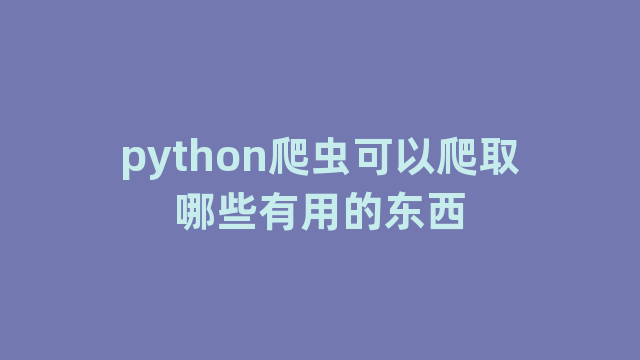 python爬虫可以爬取哪些有用的东西