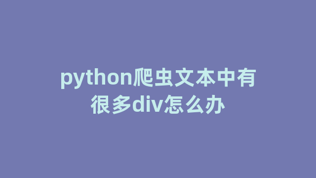 python爬虫文本中有很多div怎么办